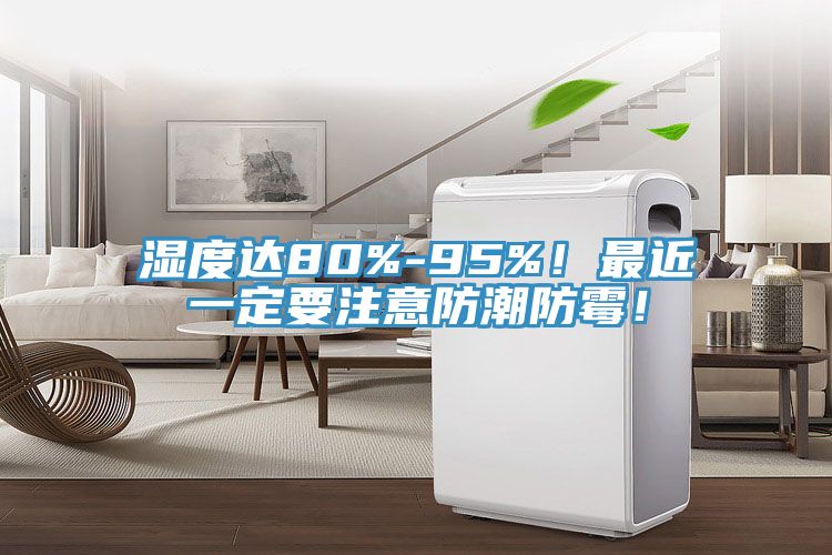 濕度達80%-95%！最近一定要注意防潮防黴！