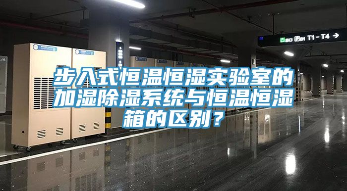 步入式恒溫恒濕實驗室的加濕除濕係統與恒溫恒濕箱的區別？