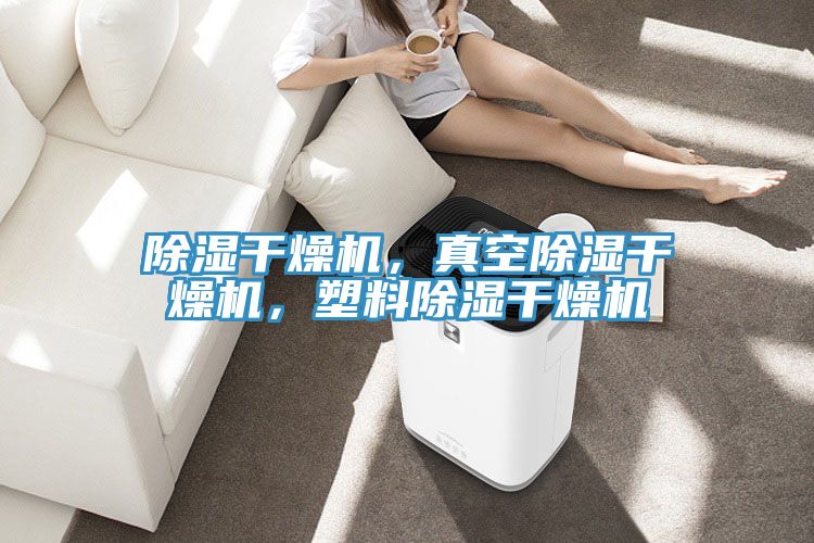 除濕幹燥機，真空除濕幹燥機，塑料除濕幹燥機