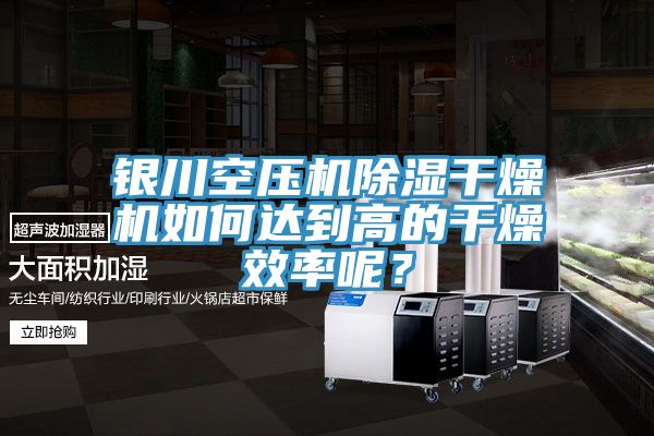 銀川空壓機除濕幹燥機如何達到高的幹燥效率呢？