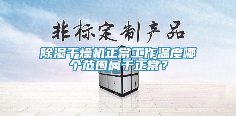 除濕幹燥機正常工作溫度哪個範圍屬於正常？