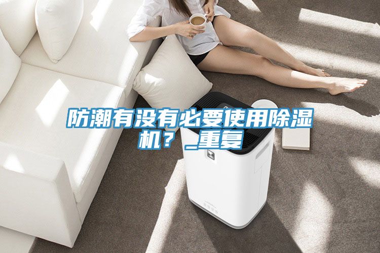 防潮有沒有必要使用草莓污视频在线看？_重複