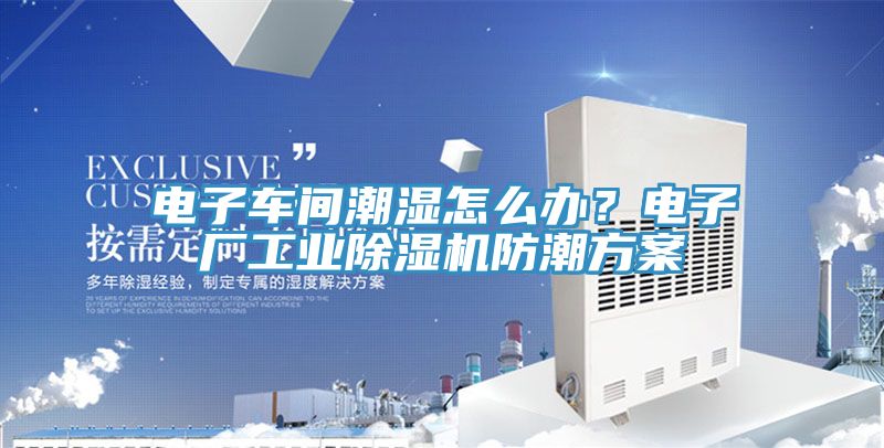 電子車間潮濕怎麽辦？電子廠工業草莓污视频在线看防潮方案