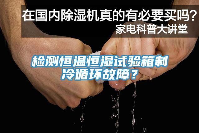 檢測恒溫恒濕試驗箱製冷循環故障？
