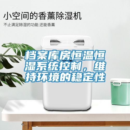 檔案庫房恒溫恒濕係統控製，維持環境的穩定性