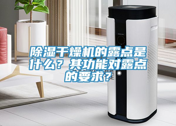 除濕幹燥機的露點是什麽？其功能對露點的要求？