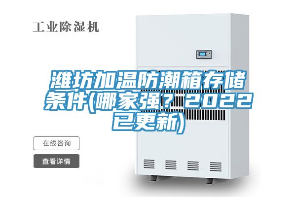 濰坊加溫防潮箱存儲條件(哪家強？2022已更新)