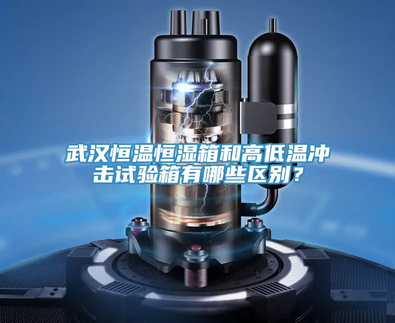 武漢恒溫恒濕箱和高低溫衝擊試驗箱有哪些區別？