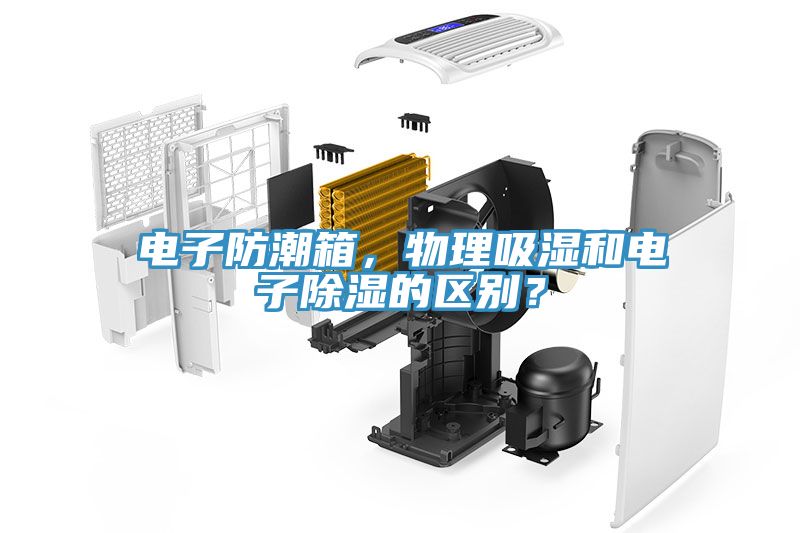 電子防潮箱，物理吸濕和電子除濕的區別？