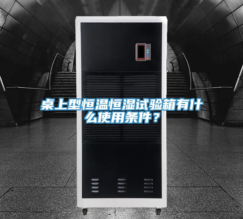 桌上型恒溫恒濕試驗箱有什麽使用條件？