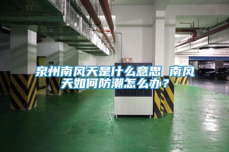 泉州南風天是什麽意思 南風天如何防潮怎麽辦？