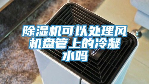 草莓污视频在线看可以處理風機盤管上的冷凝水嗎