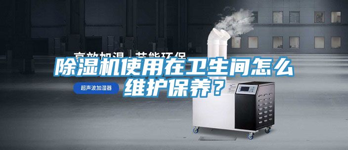 草莓污视频在线看使用在衛生間怎麽維護保養？