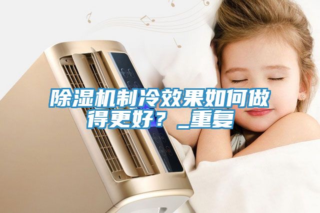 草莓污视频在线看製冷效果如何做得更好？_重複