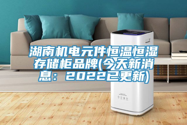湖南機電元件恒溫恒濕存儲櫃品牌(今天新消息：2022已更新)