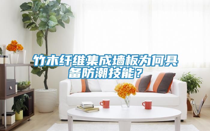 竹木纖維集成牆板為何具備防潮技能？