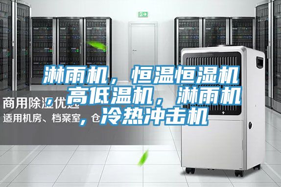 淋雨機，恒溫恒濕機，高低溫機，淋雨機，冷熱衝擊機