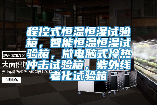 程控式恒溫恒濕試驗箱，智能恒溫恒濕試驗箱，微電腦式冷熱衝擊試驗箱，紫外線老化試驗箱
