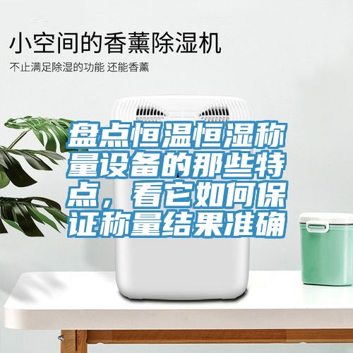 盤點恒溫恒濕稱量設備的那些特點，看它如何保證稱量結果準確