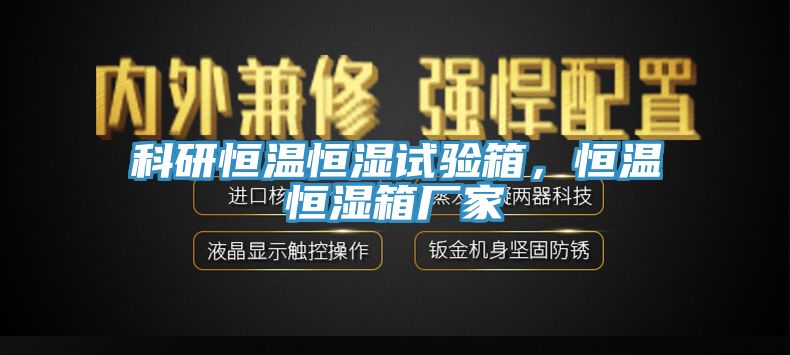 科研恒溫恒濕試驗箱，恒溫恒濕箱廠家