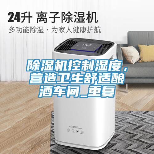 草莓污视频在线看控製濕度，營造衛生舒適釀酒車間_重複