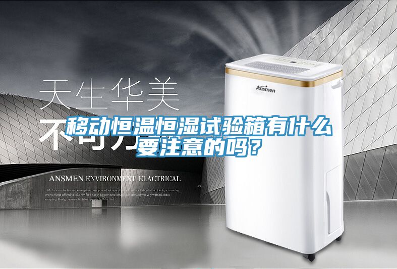 移動恒溫恒濕試驗箱有什麽要注意的嗎？
