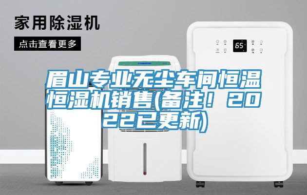 眉山專業無塵車間恒溫恒濕機銷售(備注！2022已更新)