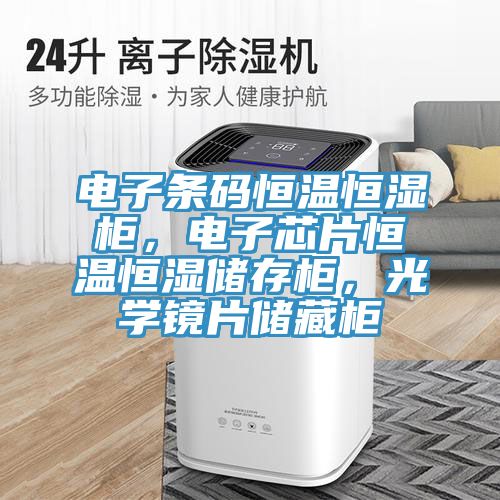 電子條碼恒溫恒濕櫃，電子芯片恒溫恒濕儲存櫃，光學鏡片儲藏櫃